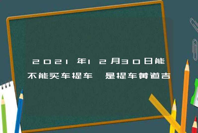 2021年12月30日能不能买车提车 是提车黄道吉日吗